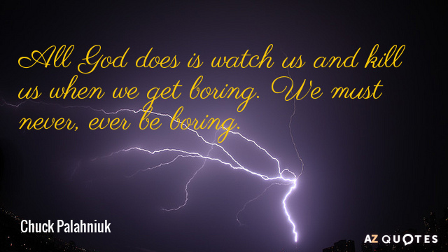 Chuck Palahniuk quote: All God does is watch us and kill us when we get boring...