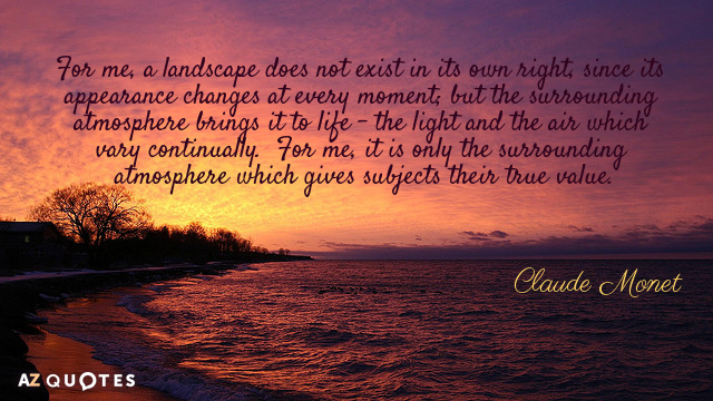 Claude Monet quote: For me, a landscape does not exist in its own right, since its...
