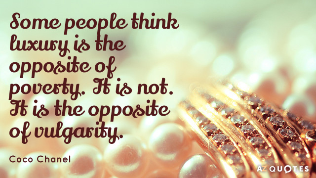 Coco Chanel quote: Some people think luxury is the opposite of poverty. It is not. It...