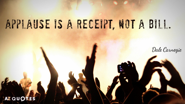Dale Carnegie quote: Applause is a receipt, not a bill.