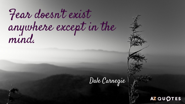 Dale Carnegie quote: Fear doesn't exist anywhere except in the mind.