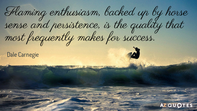 Dale Carnegie quote: Flaming enthusiasm, backed up by horse sense and persistence, is the quality that...