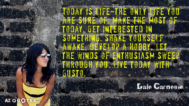 Dale Carnegie quote: Today is life-the only life you are sure of. Make the most of...