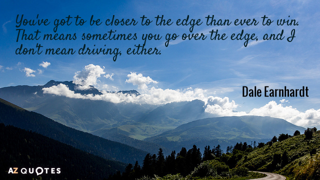 Dale Earnhardt quote: You've got to be closer to the edge than ever to win. That...