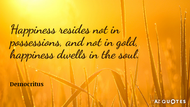 Democritus quote: Happiness resides not in possessions, and not in gold, happiness dwells in the soul.