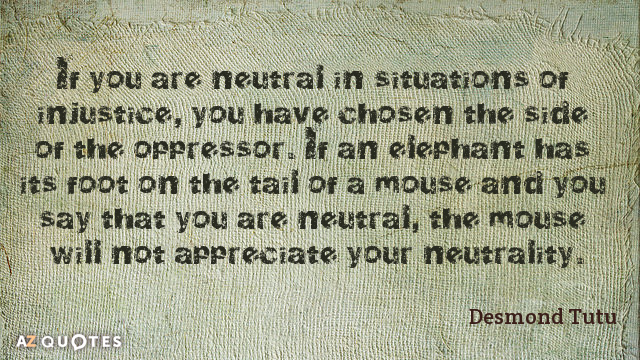 Desmond Tutu quote: If you are neutral in situations of injustice, you have chosen the side...