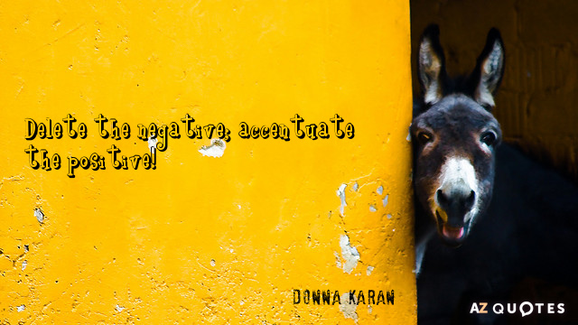 Donna Karan quote: Delete the negative; accentuate the positive!