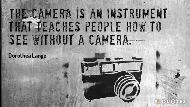 Dorothea Lange quote: The camera is an instrument that teaches people how to see without a...