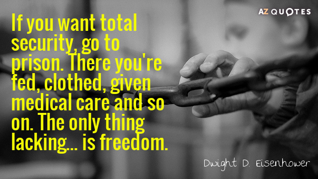 Dwight D. Eisenhower quote: If you want total security, go to prison. There you're fed, clothed...