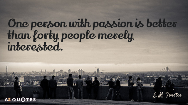 E. M. Forster quote: One person with passion is better than forty people merely interested.