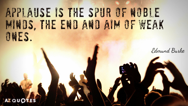Edmund Burke quote: Applause is the spur of noble minds, the end and aim of weak...