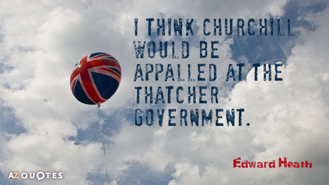 Edward Heath quote: I think Churchill would be appalled at the Thatcher government.