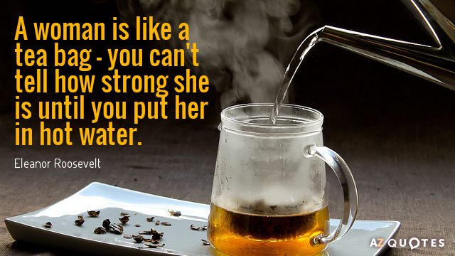 Eleanor Roosevelt quote: A woman is like a tea bag - you can't tell how strong...
