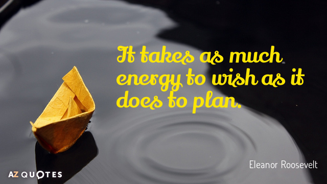 Eleanor Roosevelt quote: It takes as much energy to wish as it does to plan.