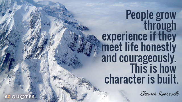 Eleanor Roosevelt quote: People grow through experience if they meet life honestly and courageously. This is...
