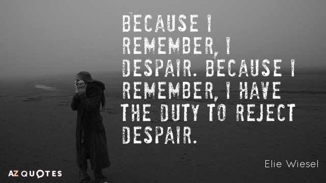Elie Wiesel quote: Because I remember, I despair. Because I remember, I have the duty to...