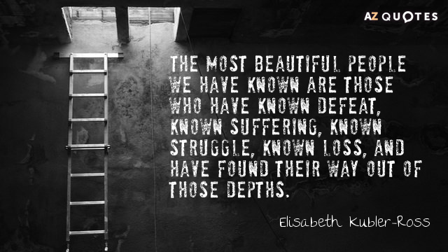 Elisabeth Kubler-Ross quote: The most beautiful people we have known are those who have known defeat...