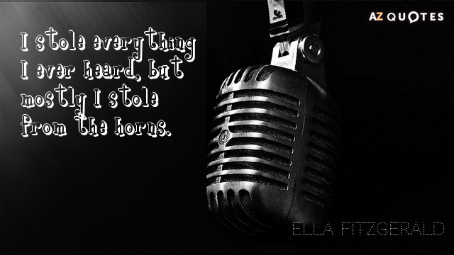 Ella Fitzgerald quote: I stole everything I ever heard, but mostly I stole from the horns.