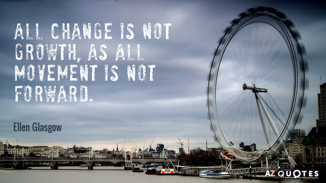 Ellen Glasgow quote: All change is not growth, as all movement is not forward.