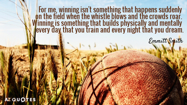 Emmitt Smith quote: For me, winning isn't something that happens suddenly on the field when the...