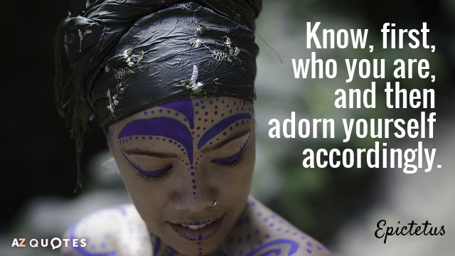 Epictetus quote: Know, first, who you are, and then adorn yourself accordingly.