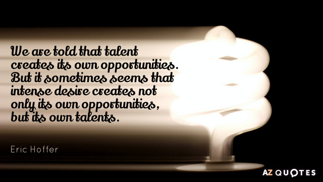Eric Hoffer quote: We are told that talent creates its own opportunities. But it sometimes seems...