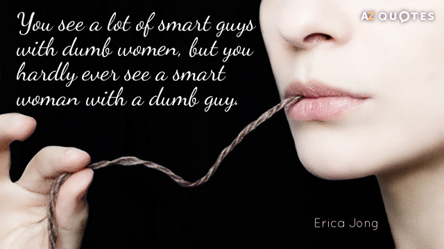 Erica Jong quote: You see a lot of smart guys with dumb women, but you hardly...