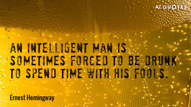 Ernest Hemingway quote: An intelligent man is sometimes forced to be drunk to spend time with...