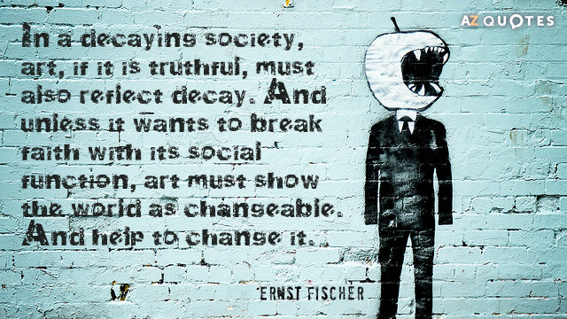 Ernst Fischer quote: In a decaying society, art, if it is truthful, must also reflect decay...