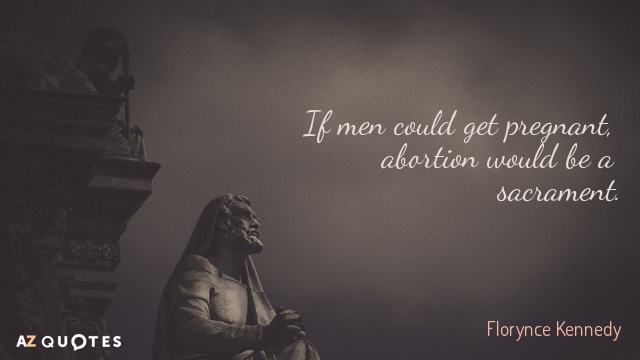 Florynce Kennedy quote: If men could get pregnant, abortion would be a sacrament.