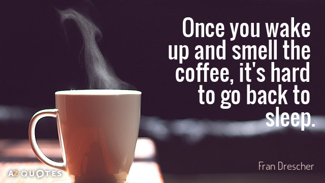 Fran Drescher quote: Once you wake up and smell the coffee, it's hard to go back...