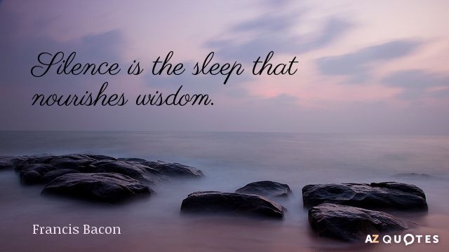 Francis Bacon quote: Silence is the sleep that nourishes wisdom.