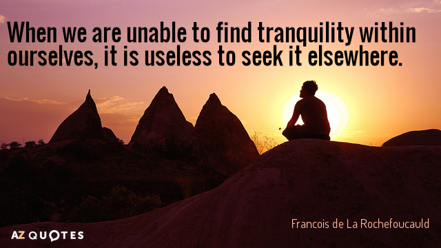 Francois de La Rochefoucauld quote: When we are unable to find tranquility within ourselves, it is...