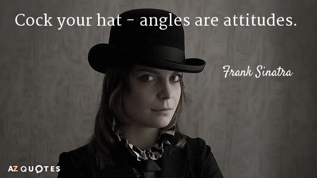 Frank Sinatra quote: Cock your hat - angles are attitudes.