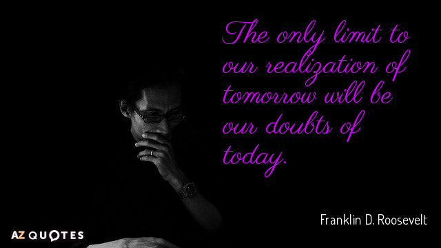 Franklin D. Roosevelt quote: The only limit to our realization of tomorrow will be our doubts...