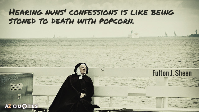 Fulton J. Sheen quote: Hearing nuns' confessions is like being stoned to death with popcorn.
