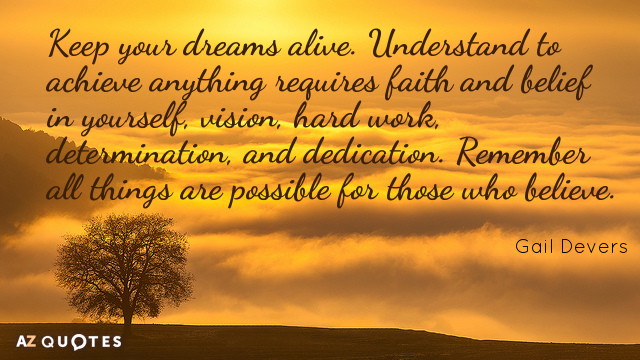 Gail Devers quote: Keep your dreams alive. Understand to achieve anything requires faith and belief in...