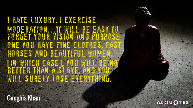 Genghis Khan quote: I hate luxury. I exercise moderation…It will be easy to forget your vision...