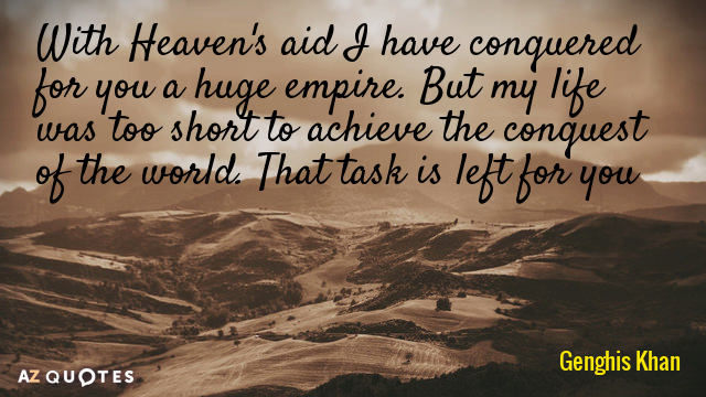 Genghis Khan quote: With Heaven's aid I have conquered for you a huge empire. But my...
