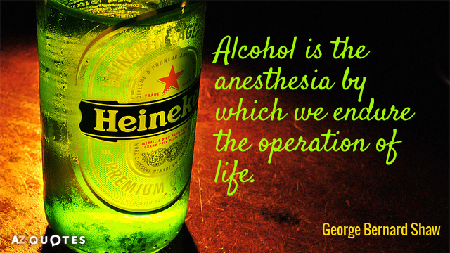George Bernard Shaw quote: Alcohol is the anesthesia by which we endure the operation of life.