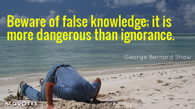 George Bernard Shaw quote: Beware of false knowledge; it is more dangerous than ignorance.