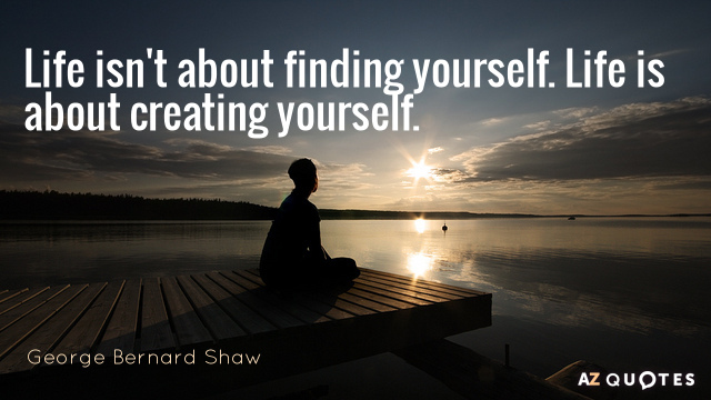 George Bernard Shaw quote: Life isn't about finding yourself. Life is about creating yourself.