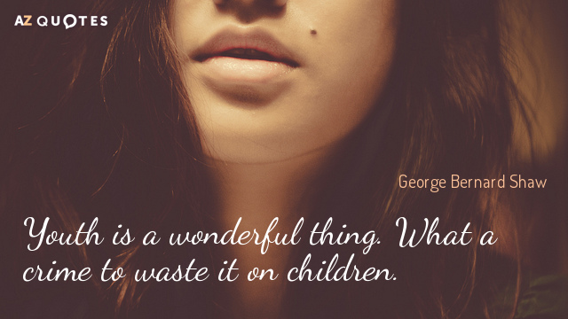 George Bernard Shaw quote: Youth is a wonderful thing. What a crime to waste it on...