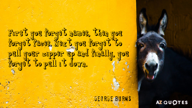 George Burns quote: First you forget names, then you forget faces. Next you forget to pull...