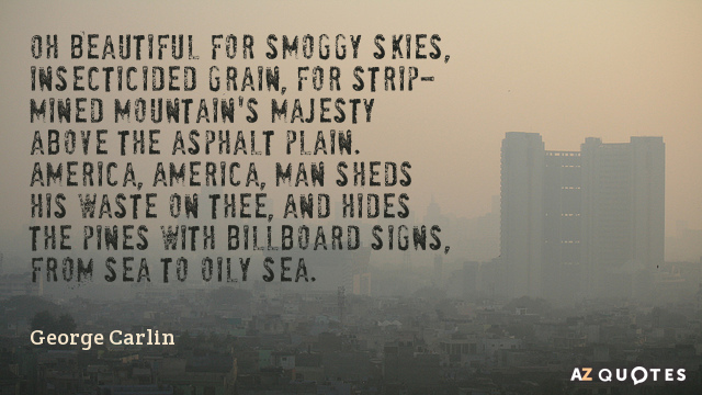 George Carlin quote: Oh Beautiful for smoggy skies, insecticided grain, 
For strip-mined mountain's majesty above the...