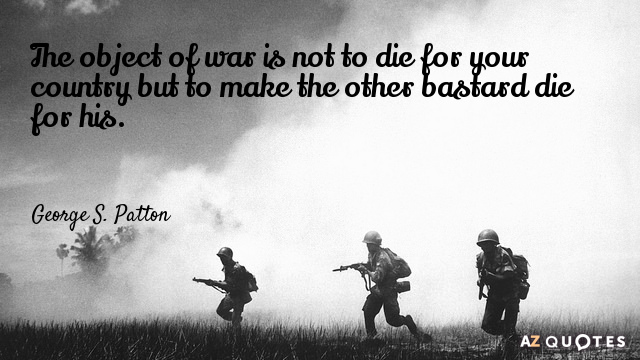 George S. Patton quote: The object of war is not to die for your country but...