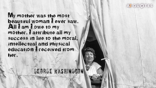 George Washington quote: My mother was the most beautiful woman I ever saw. All I am...
