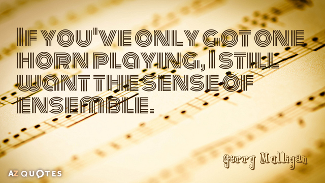 Gerry Mulligan quote: If you've only got one horn playing, I still want the sense of...