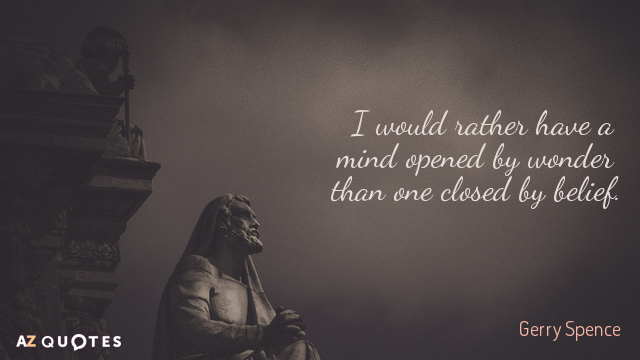 Gerry Spence quote: I would rather have a mind opened by wonder than one closed by...