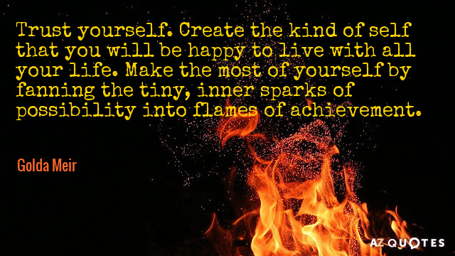 Golda Meir quote: Trust yourself. Create the kind of self that you will be happy to...